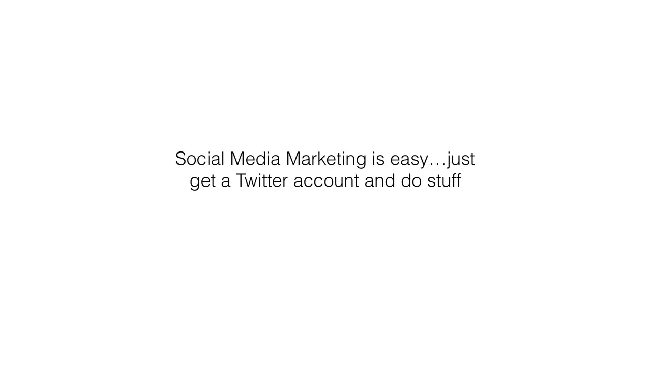 Social media marketing is easy, just get a Twitter account and do stuff